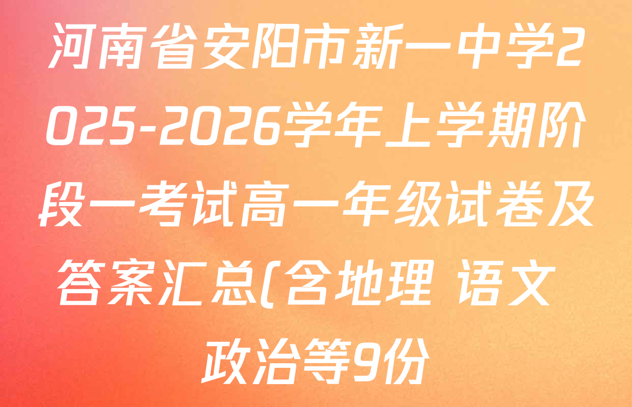河南省安阳市新一中学2025-2026学年上学期阶段一考试高一年级试卷及答案汇总(含地理 语文 政治等9份) 河南省安阳市新一中学2025-2026学年上学期阶段一考试高一年级试卷及答案汇总(含地理 语文 政治等9份)